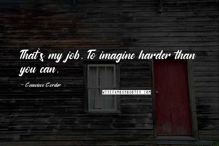 Genevieve Gorder Quotes: That's my job. To imagine harder than you can.