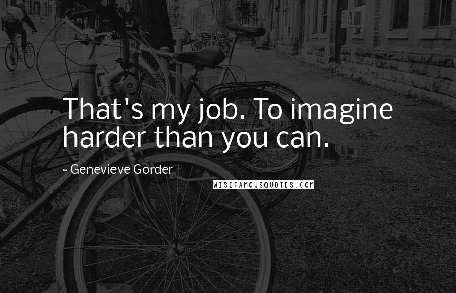 Genevieve Gorder Quotes: That's my job. To imagine harder than you can.