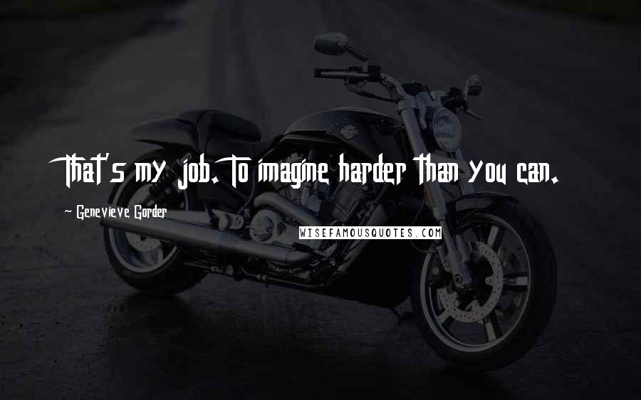 Genevieve Gorder Quotes: That's my job. To imagine harder than you can.