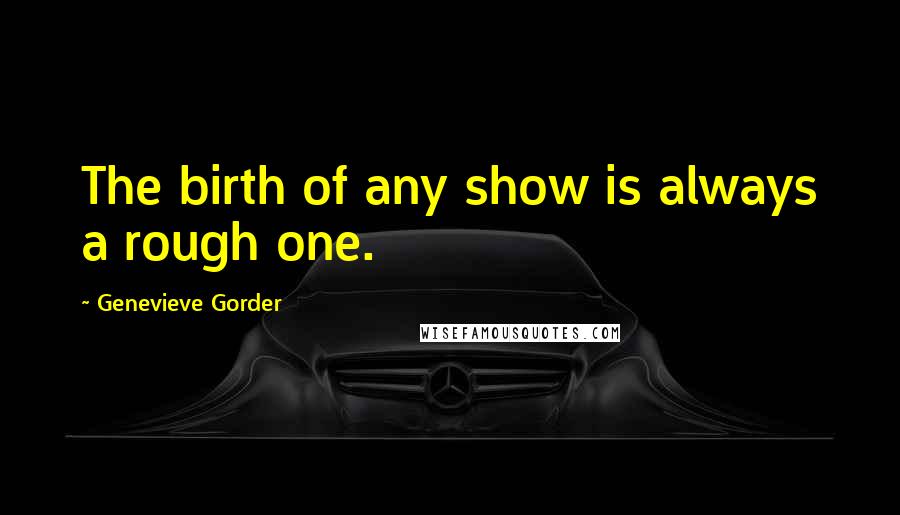 Genevieve Gorder Quotes: The birth of any show is always a rough one.