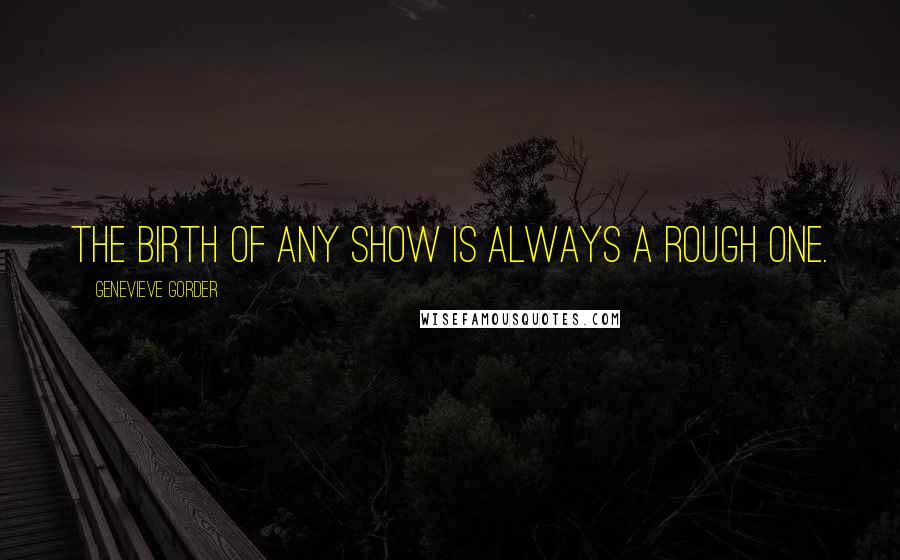 Genevieve Gorder Quotes: The birth of any show is always a rough one.