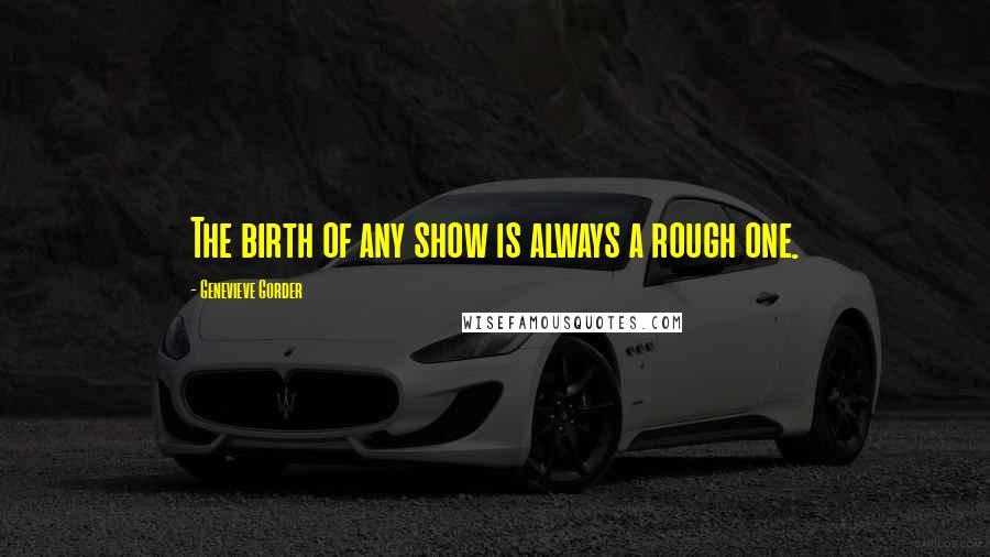 Genevieve Gorder Quotes: The birth of any show is always a rough one.