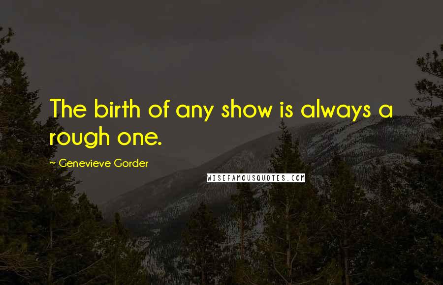 Genevieve Gorder Quotes: The birth of any show is always a rough one.