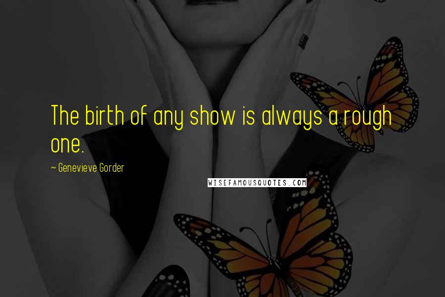 Genevieve Gorder Quotes: The birth of any show is always a rough one.