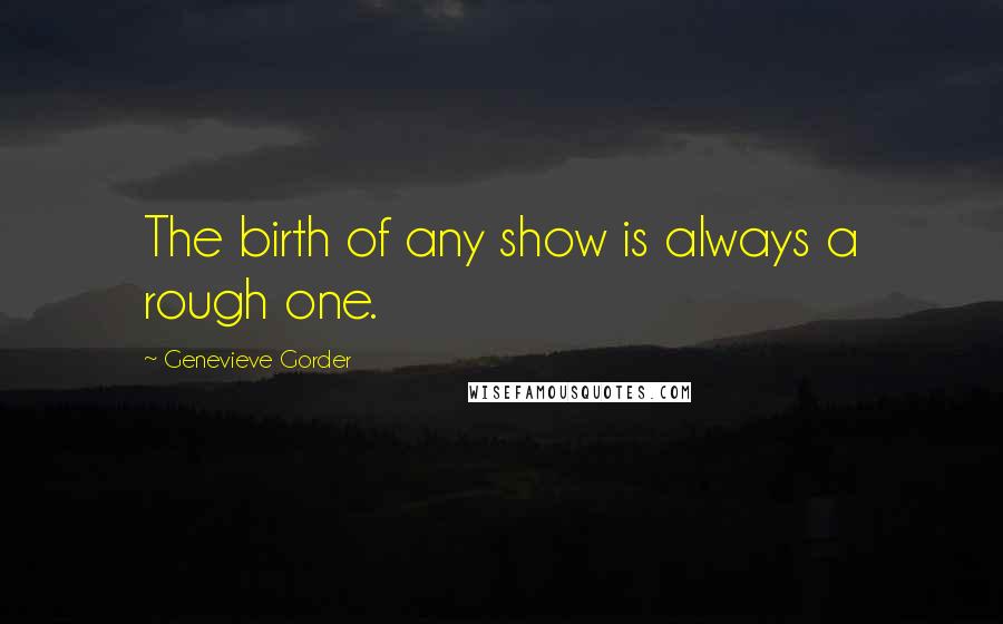 Genevieve Gorder Quotes: The birth of any show is always a rough one.