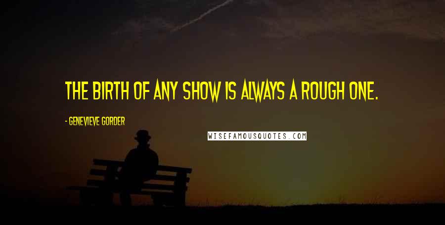 Genevieve Gorder Quotes: The birth of any show is always a rough one.