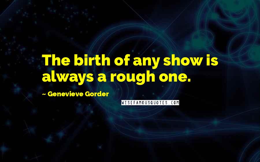 Genevieve Gorder Quotes: The birth of any show is always a rough one.