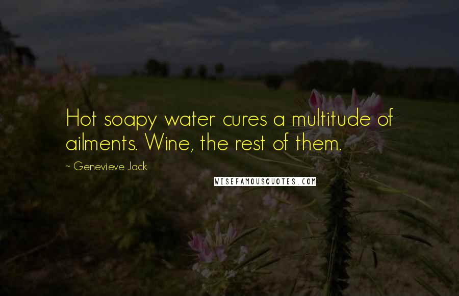Genevieve Jack Quotes: Hot soapy water cures a multitude of ailments. Wine, the rest of them.