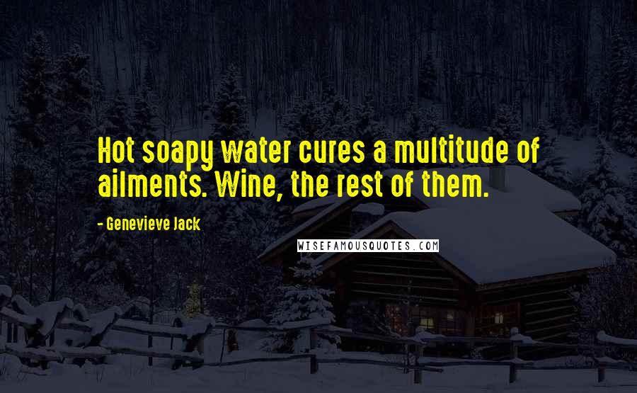 Genevieve Jack Quotes: Hot soapy water cures a multitude of ailments. Wine, the rest of them.