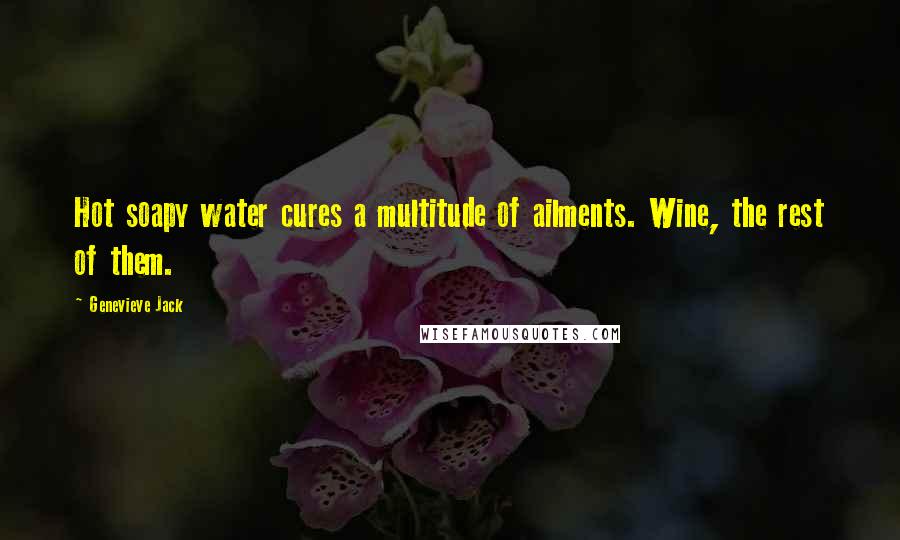 Genevieve Jack Quotes: Hot soapy water cures a multitude of ailments. Wine, the rest of them.