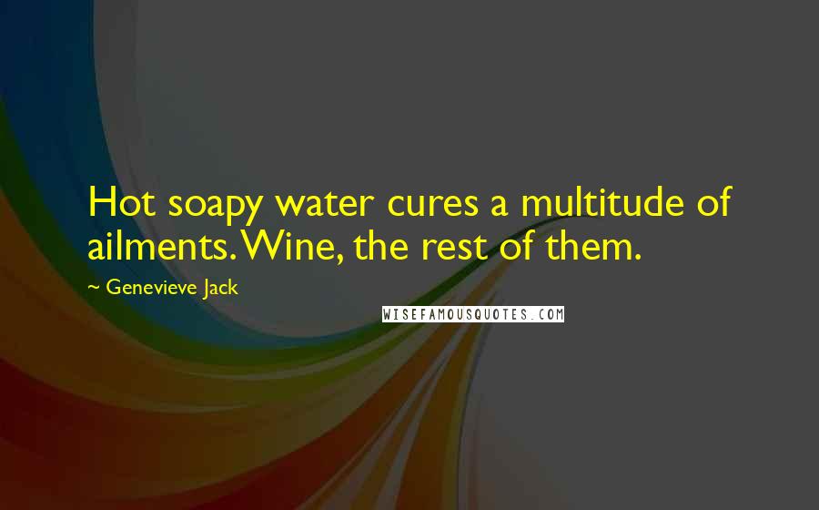 Genevieve Jack Quotes: Hot soapy water cures a multitude of ailments. Wine, the rest of them.