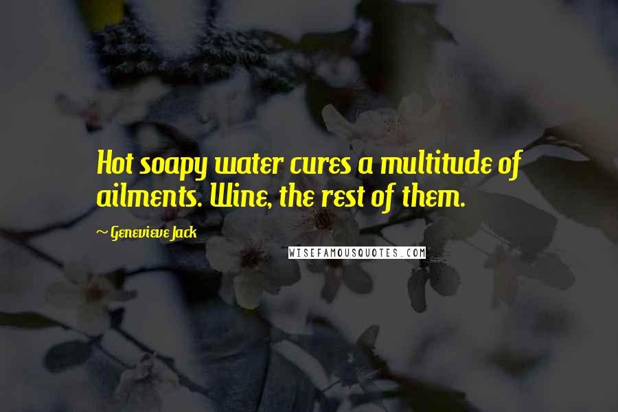 Genevieve Jack Quotes: Hot soapy water cures a multitude of ailments. Wine, the rest of them.