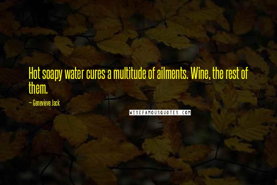 Genevieve Jack Quotes: Hot soapy water cures a multitude of ailments. Wine, the rest of them.