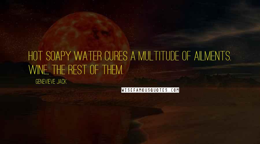 Genevieve Jack Quotes: Hot soapy water cures a multitude of ailments. Wine, the rest of them.