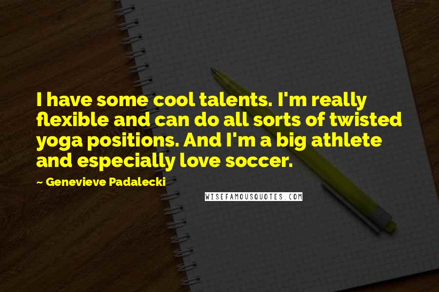 Genevieve Padalecki Quotes: I have some cool talents. I'm really flexible and can do all sorts of twisted yoga positions. And I'm a big athlete and especially love soccer.