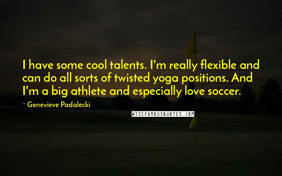 Genevieve Padalecki Quotes: I have some cool talents. I'm really flexible and can do all sorts of twisted yoga positions. And I'm a big athlete and especially love soccer.