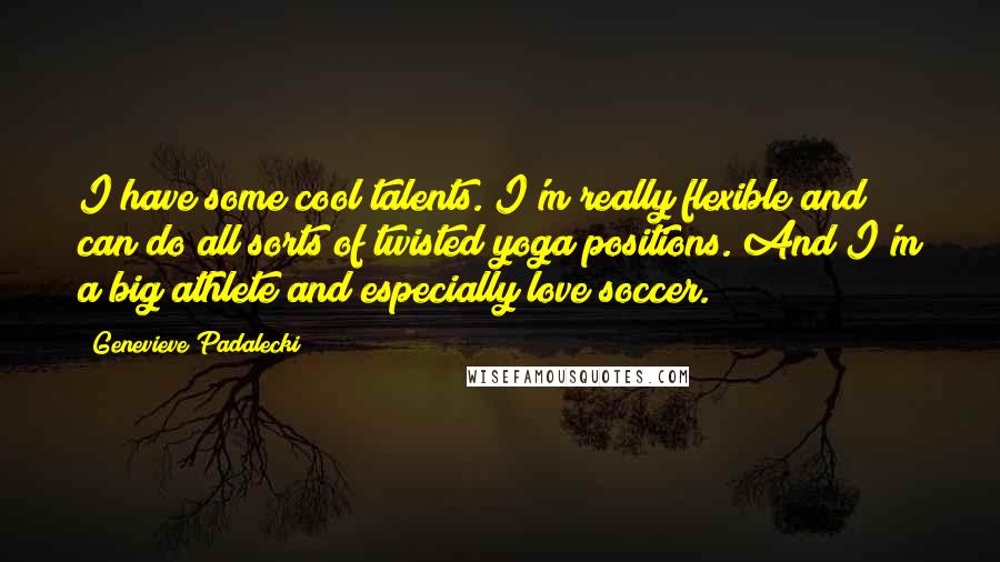 Genevieve Padalecki Quotes: I have some cool talents. I'm really flexible and can do all sorts of twisted yoga positions. And I'm a big athlete and especially love soccer.