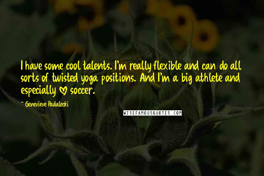 Genevieve Padalecki Quotes: I have some cool talents. I'm really flexible and can do all sorts of twisted yoga positions. And I'm a big athlete and especially love soccer.