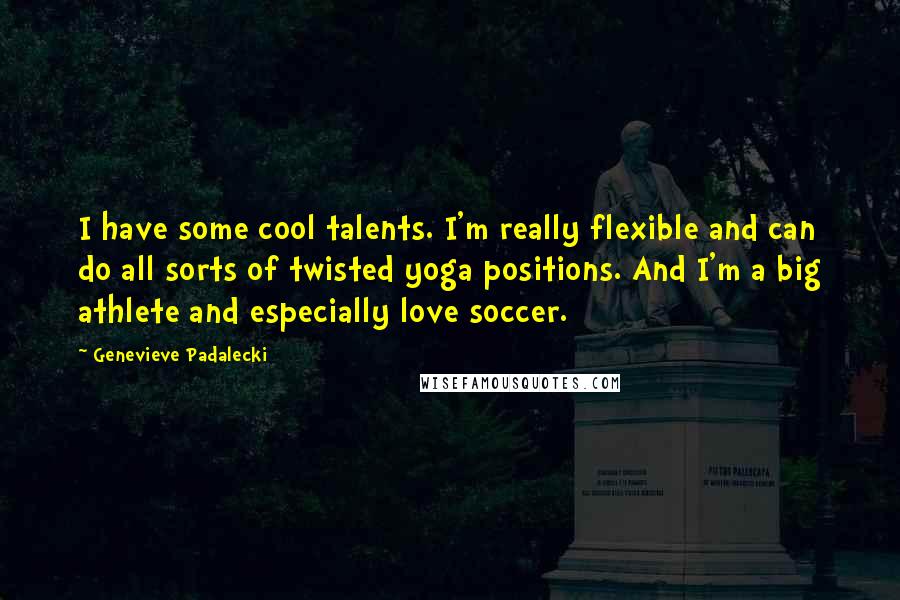 Genevieve Padalecki Quotes: I have some cool talents. I'm really flexible and can do all sorts of twisted yoga positions. And I'm a big athlete and especially love soccer.