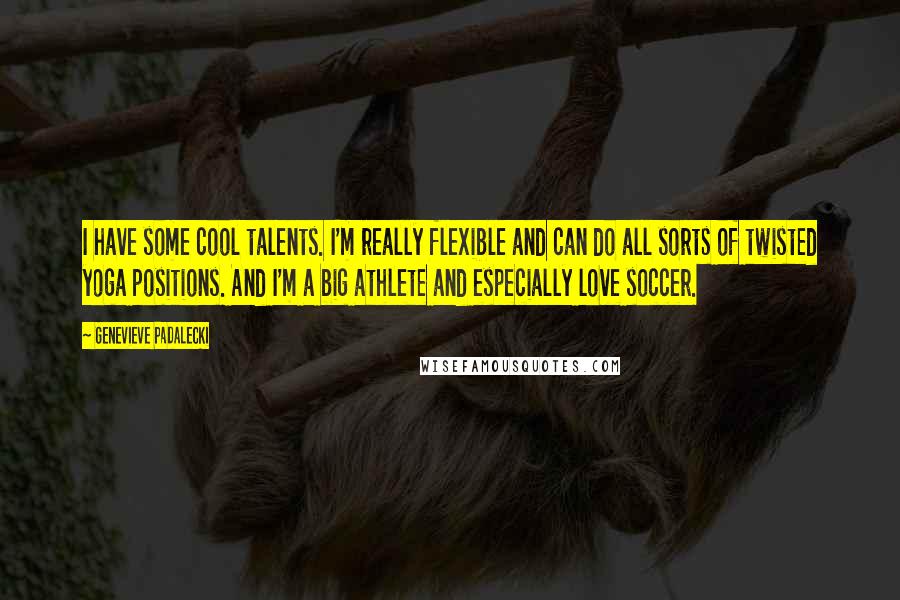 Genevieve Padalecki Quotes: I have some cool talents. I'm really flexible and can do all sorts of twisted yoga positions. And I'm a big athlete and especially love soccer.