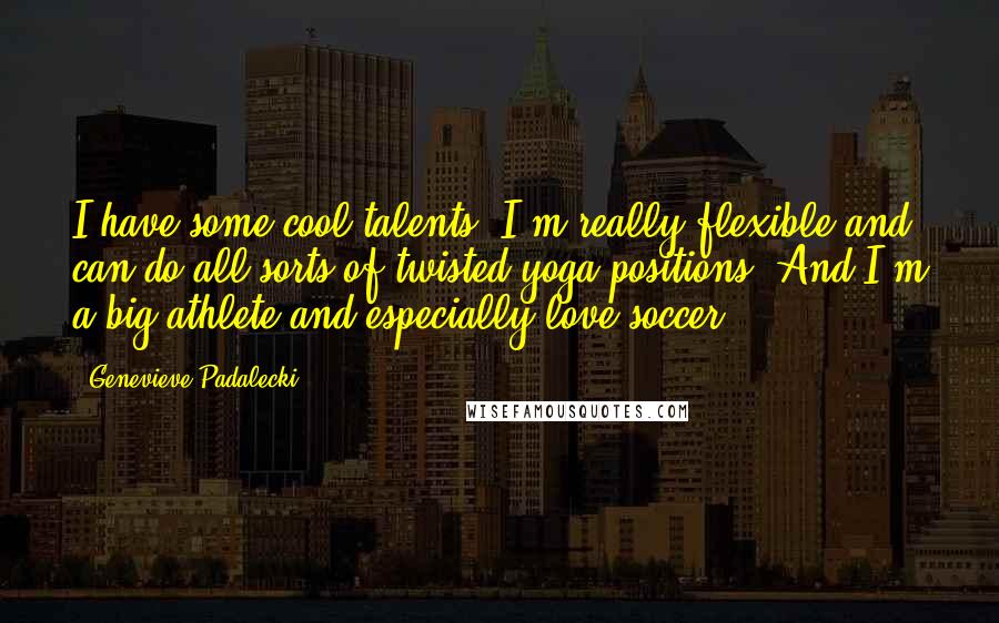 Genevieve Padalecki Quotes: I have some cool talents. I'm really flexible and can do all sorts of twisted yoga positions. And I'm a big athlete and especially love soccer.