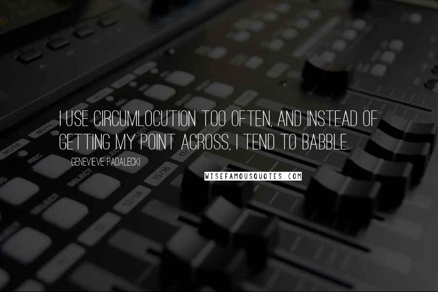 Genevieve Padalecki Quotes: I use circumlocution too often, and instead of getting my point across, I tend to babble.