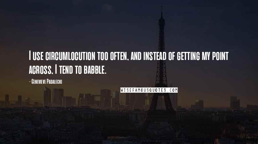 Genevieve Padalecki Quotes: I use circumlocution too often, and instead of getting my point across, I tend to babble.