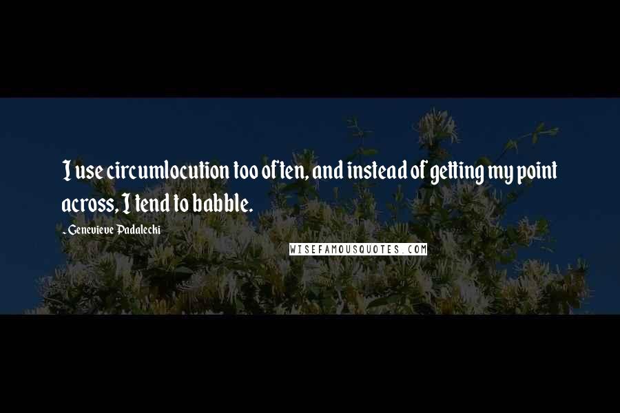 Genevieve Padalecki Quotes: I use circumlocution too often, and instead of getting my point across, I tend to babble.