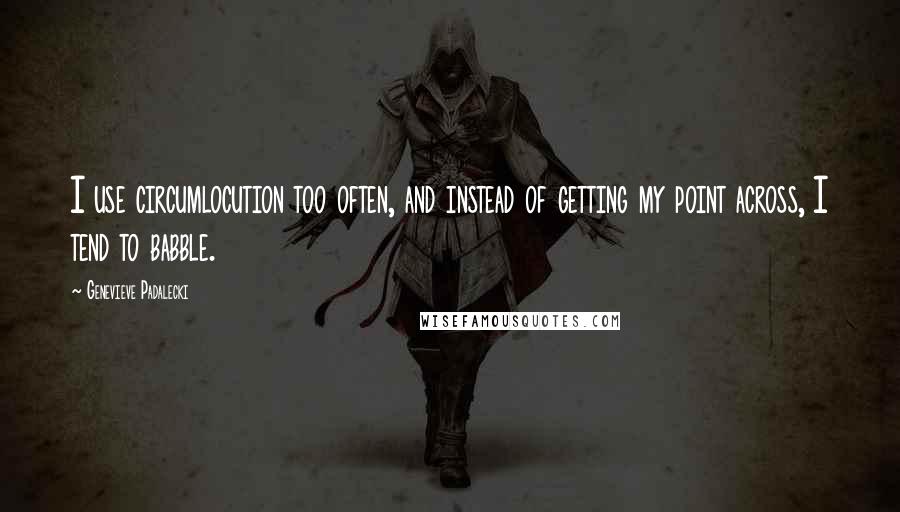 Genevieve Padalecki Quotes: I use circumlocution too often, and instead of getting my point across, I tend to babble.