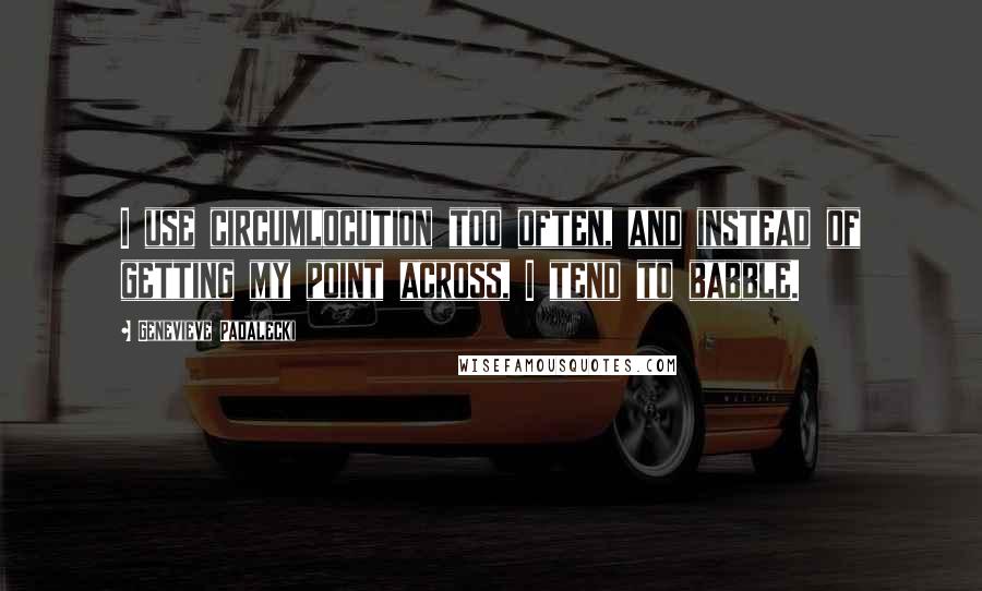 Genevieve Padalecki Quotes: I use circumlocution too often, and instead of getting my point across, I tend to babble.