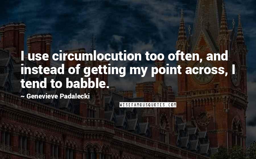 Genevieve Padalecki Quotes: I use circumlocution too often, and instead of getting my point across, I tend to babble.