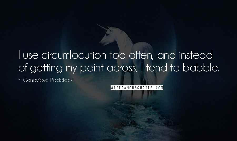 Genevieve Padalecki Quotes: I use circumlocution too often, and instead of getting my point across, I tend to babble.