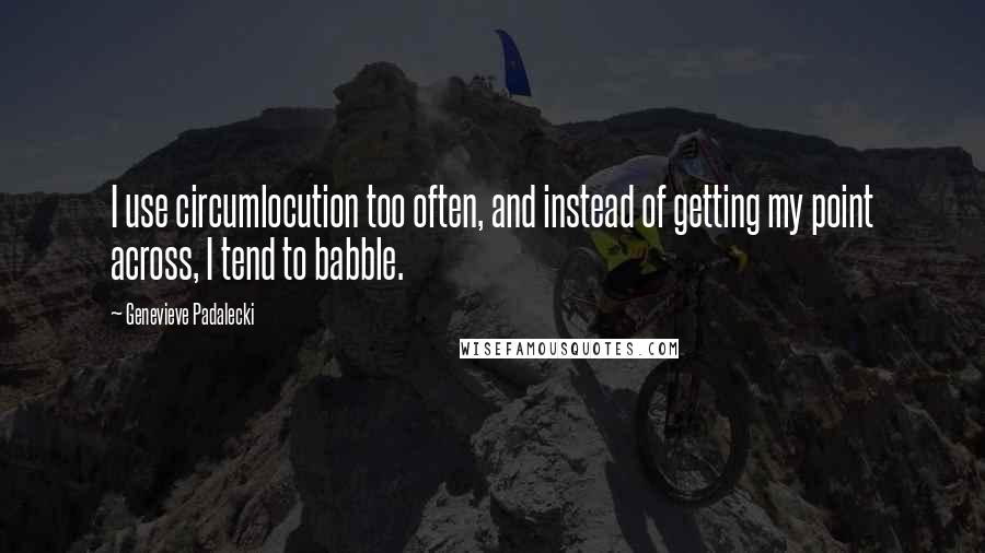 Genevieve Padalecki Quotes: I use circumlocution too often, and instead of getting my point across, I tend to babble.