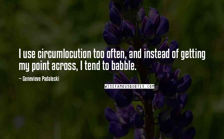 Genevieve Padalecki Quotes: I use circumlocution too often, and instead of getting my point across, I tend to babble.