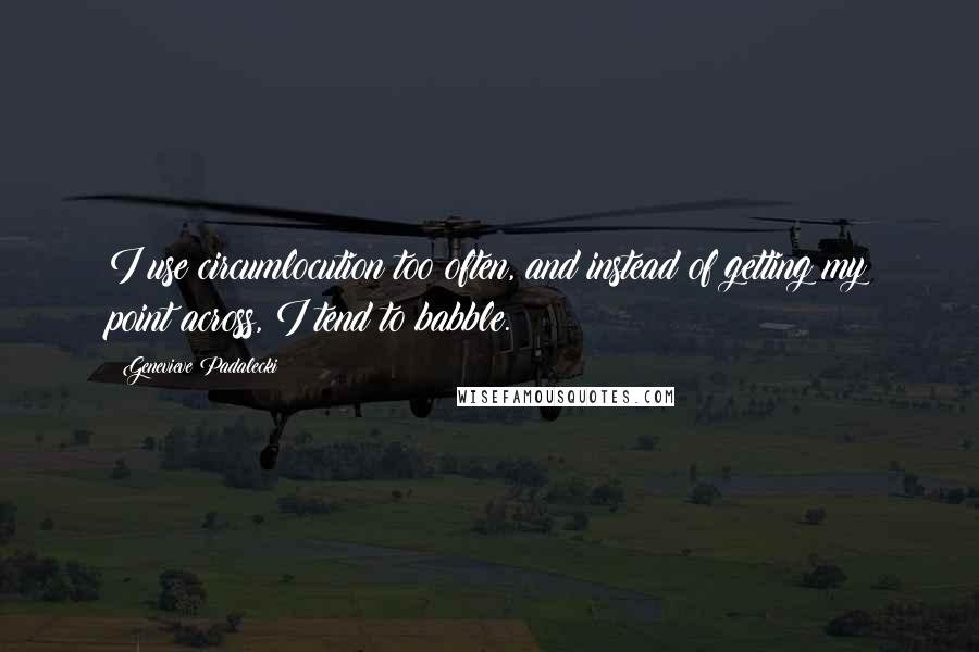 Genevieve Padalecki Quotes: I use circumlocution too often, and instead of getting my point across, I tend to babble.