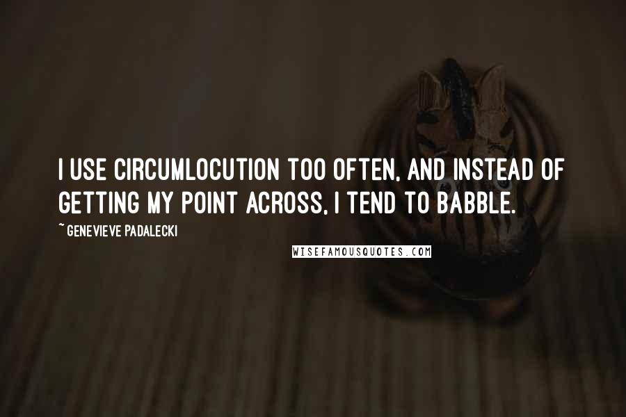 Genevieve Padalecki Quotes: I use circumlocution too often, and instead of getting my point across, I tend to babble.