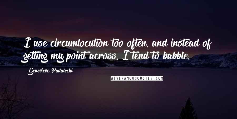 Genevieve Padalecki Quotes: I use circumlocution too often, and instead of getting my point across, I tend to babble.