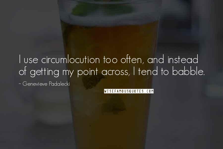 Genevieve Padalecki Quotes: I use circumlocution too often, and instead of getting my point across, I tend to babble.