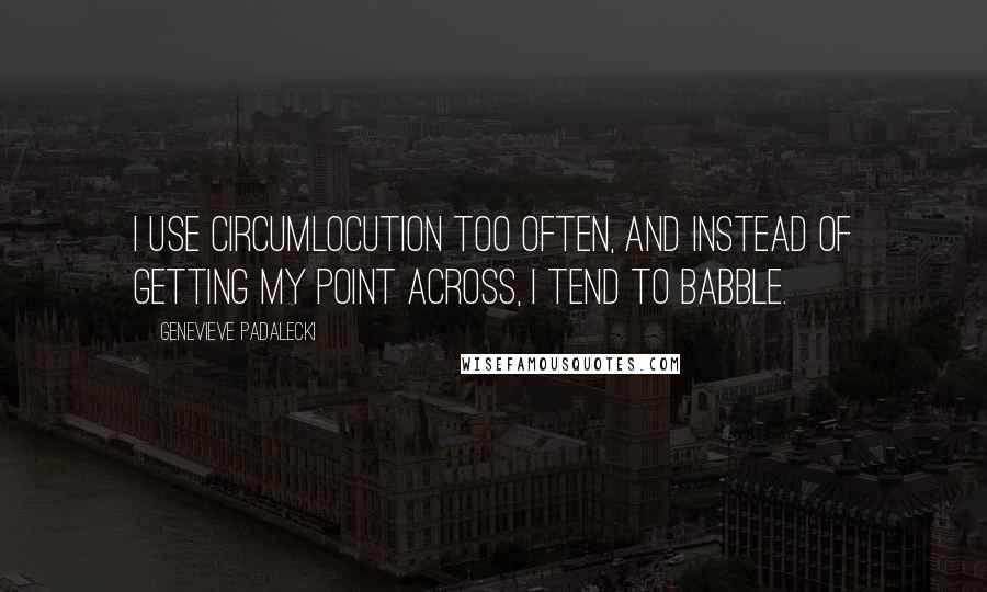 Genevieve Padalecki Quotes: I use circumlocution too often, and instead of getting my point across, I tend to babble.