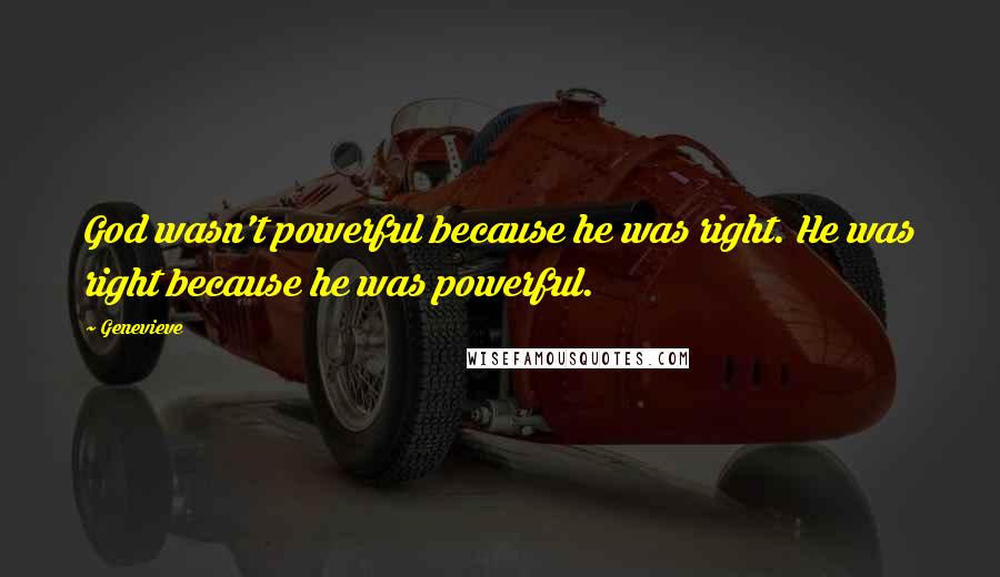 Genevieve Quotes: God wasn't powerful because he was right. He was right because he was powerful.