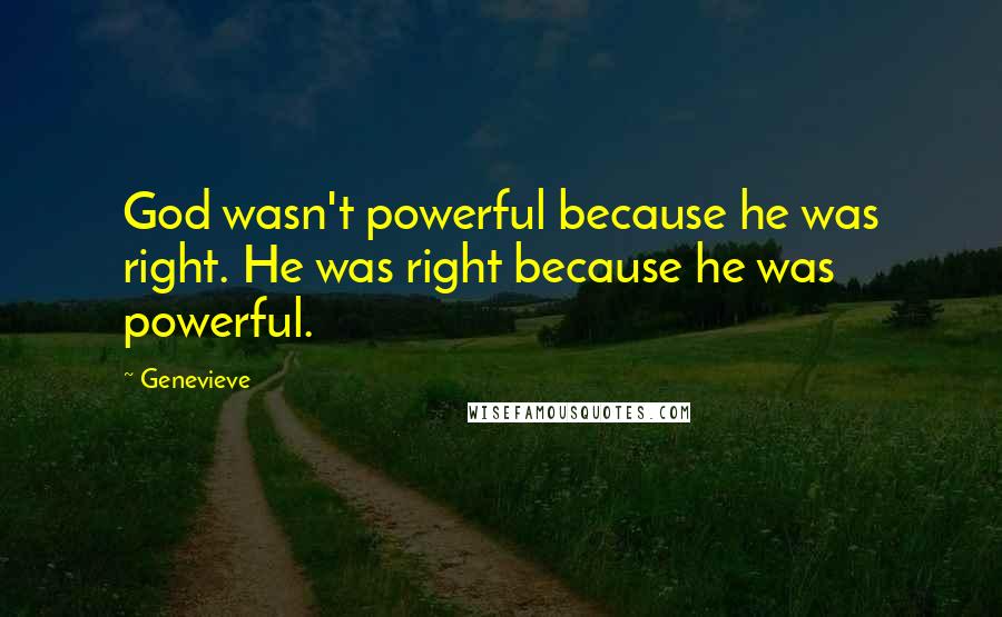 Genevieve Quotes: God wasn't powerful because he was right. He was right because he was powerful.