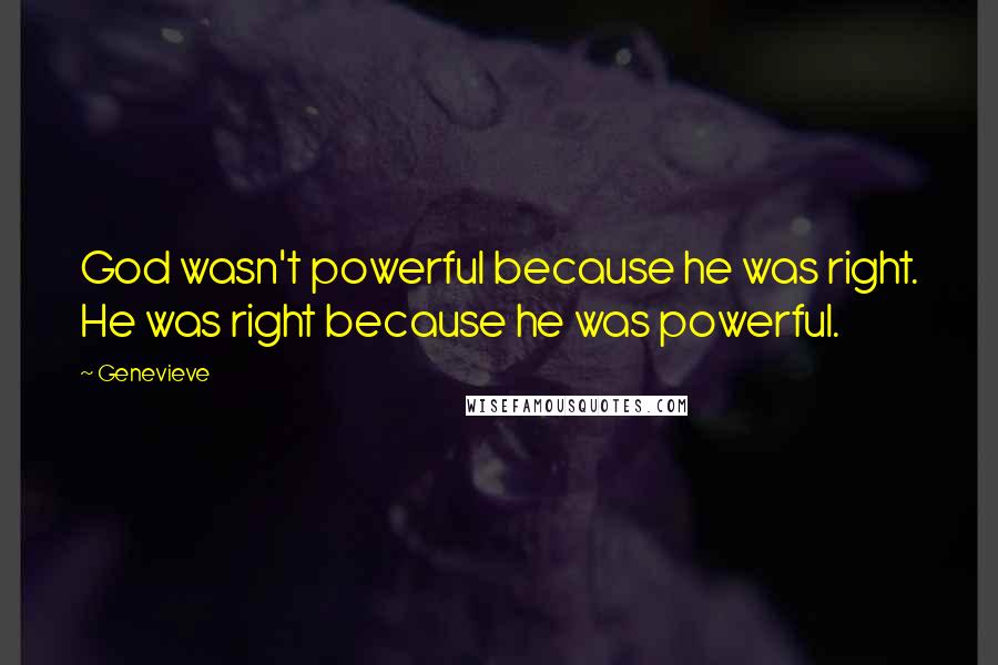 Genevieve Quotes: God wasn't powerful because he was right. He was right because he was powerful.