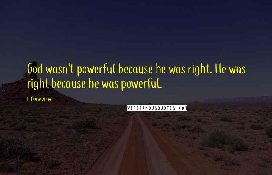 Genevieve Quotes: God wasn't powerful because he was right. He was right because he was powerful.
