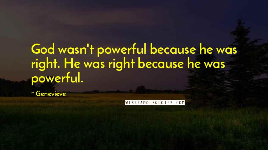 Genevieve Quotes: God wasn't powerful because he was right. He was right because he was powerful.
