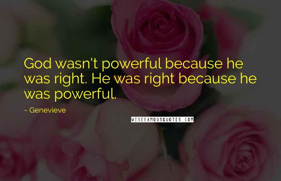 Genevieve Quotes: God wasn't powerful because he was right. He was right because he was powerful.
