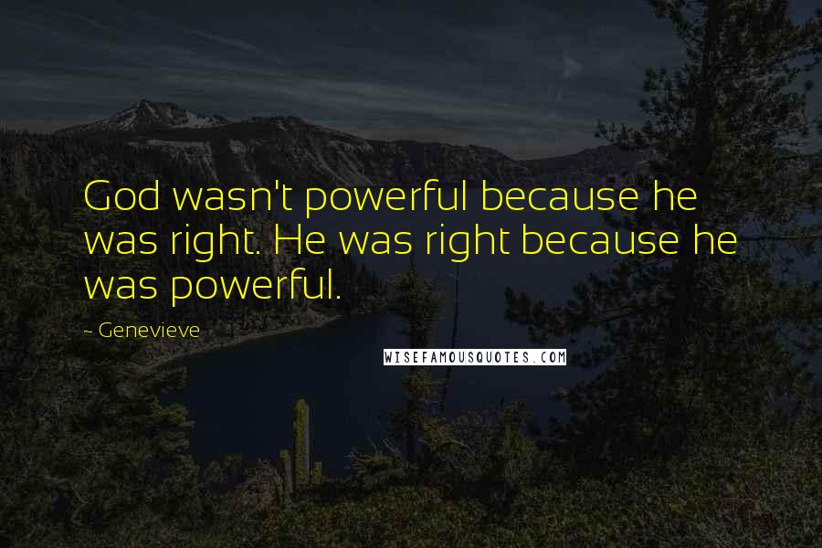 Genevieve Quotes: God wasn't powerful because he was right. He was right because he was powerful.