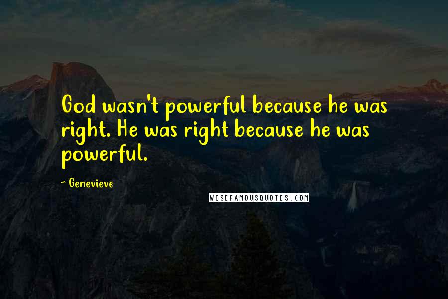 Genevieve Quotes: God wasn't powerful because he was right. He was right because he was powerful.