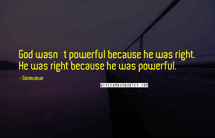 Genevieve Quotes: God wasn't powerful because he was right. He was right because he was powerful.