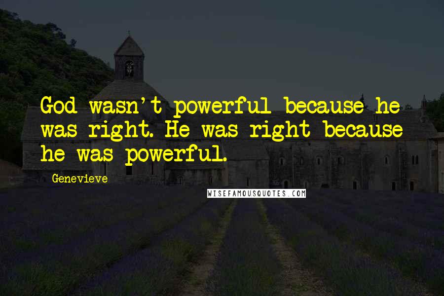 Genevieve Quotes: God wasn't powerful because he was right. He was right because he was powerful.