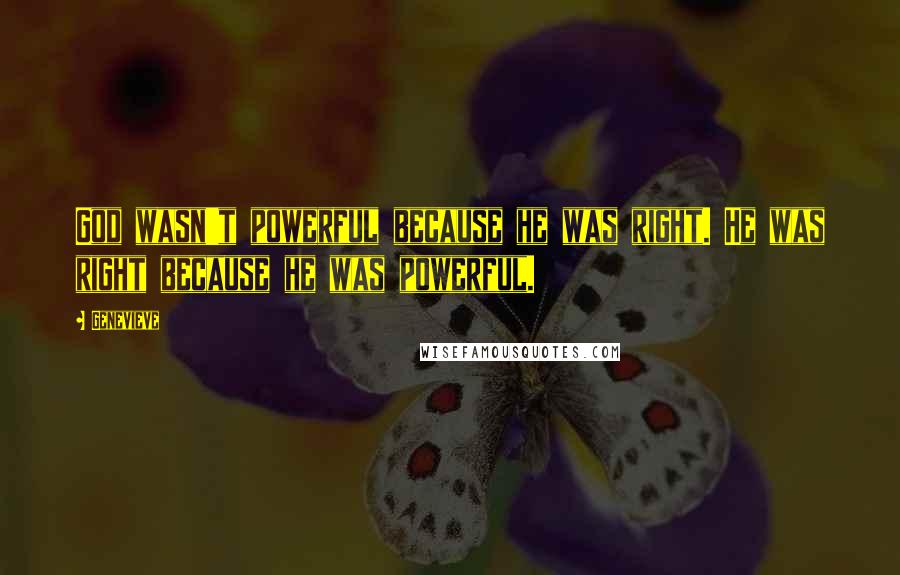 Genevieve Quotes: God wasn't powerful because he was right. He was right because he was powerful.